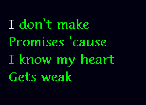 I don't make
Promises 'cause

I know my heart
Gets weak