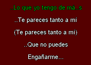 ..Te pareces tanto a mi

(Te pareces tanto a mi)

..Que no puedes

Engariarme...
