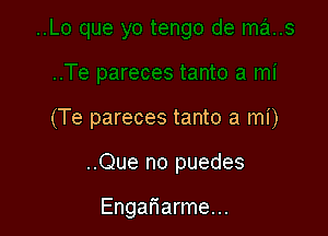 (Te pareces tanto a mi)

..Que no puedes

Engariarme...