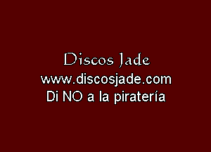 Discos lade

www.discosjade.com
Di NO a la pirateria