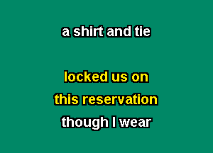 a shirt and tie

locked us on
this reservation

though I wear