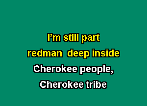 Pm still part
redman deep inside

Cherokee people,

Cherokee tribe