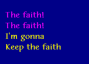 I'm gonna
Keep the faith