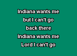 Indiana wants me

but I can't go

back there
Indiana wants me
Lord I can't go