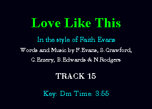 Love Like This

In the style of Faith Evann
Womb and Music by ?.Evann, S Crawfoxd,
CEmu'y, B.Edvamla 6c N Roam

TRACK 15

Key Dm Tlme 3 55 l