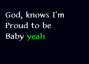 God, knows I'm
Proud to be

Baby yeah
