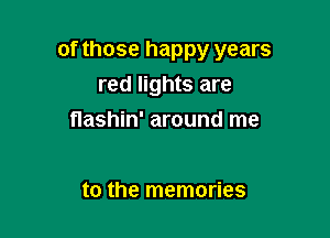 of those happy years

red lights are
nashin' around me

to the memories