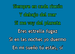 Siempre en cada rincdn
Y debajo del mar
Si me voy del planeta

Eres estrella fugaz

Si en las noches yo duermo

En mi sueEo t0 estas, si l