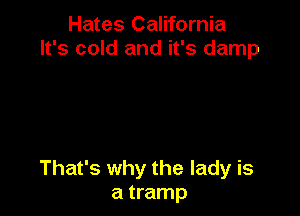 Hates California
It's cold and it's damp

That's why the lady is
a tramp