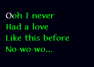 Ooh I never
Had a love

Like this before
No-wo-wo...