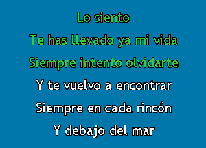 Lo siento
Te has llevado ya mi Vida
Siempre intento olvidarte

Y te vuelvo a encontrar

Siempre en cada rincdn

Y debajo del mar l