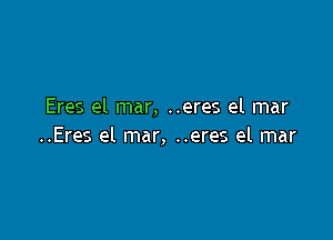 Eres el mar, ..eres el mar

..Eres el mar, ..eres el mar