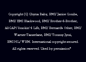 Copyright (C) Chyna Baby, BMU Janice Combs,
BMU E.MI BlackwoocL BMU Bmthmdi-Bmthm',
ASCAPl Smokin'4 Life, BMU Bmmdb om, BMU
Wmelanc, BMU Tommy JYmi,

BMI HLJ WBM. Inmn'onsl copyright scoured.

All rights named. Used by pmnisbion