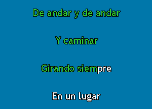 De andar y de andar

Y caminar

Girando siempre

En un lugar