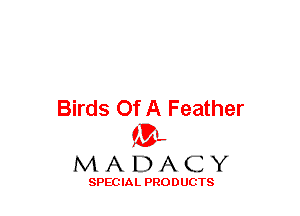 Birds Of A Feather
(3-,

MADACY

SPECIAL PRODUCTS