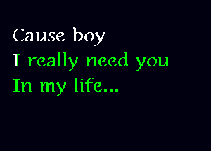 Cause boy
I really need you

In my life...