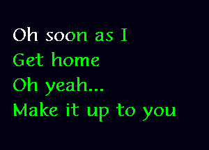 Oh soon as I
Get home

Oh yeah...
Make it up to you