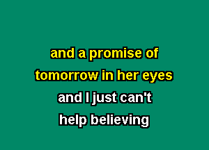 and a promise of
tomorrow in her eyes
and Ijust can't

help believing