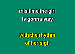 this time the girl
is gonna stay

with the rhythm
of her sigh