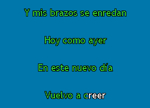 Y mis brazos se enredan

Hoy como ayer

En este nuevo dia

Vuelvo a creer