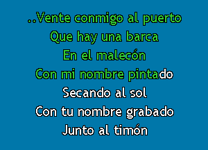 ..Vente conmigo al puerto
Que hay una barca
En el malecdn
Con mi nombre pintado

Secando al sol
Con tu nombre grabado
Junto al timdn