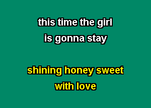 this time the girl
is gonna stay

shining honey sweet

with love