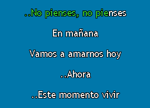 ..No pienses, no pienses

En mafwana

Vamos a amarnos hoy

..Ahora

..Este momento vivir