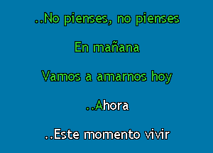 ..No pienses, no pienses

En mafwana

Vamos a amarnos hoy

..Ahora

..Este momento vivir