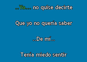 ..Yo... no quise decirte

Que yo no quenla saber

..De mi..

Tenia miedo sentir