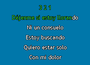 321

D(ejenme si estoy llorando

Ni un consuelo
Estoy buscando
Quiero estar solo

Con mi dolor