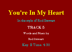 Y ou're In My Heart

In the otyle of Rod Snewart

TRACK 5
Words and Music by

Rod Strum
Key' B Tlme 4 30