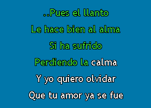 ..Pues el llanto
Le hace bien al alma
Si ha sufrido
Perdiendo la calma

Y yo quiero olvidar

Que tu amor ya se fue