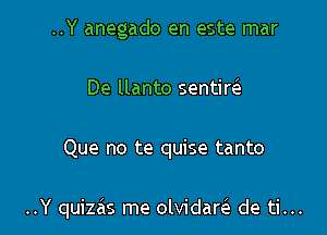 ..Y anegado en este mar
De llanto sentim

Que no te quise tanto

..Y quizas me olvidarc'e de ti...