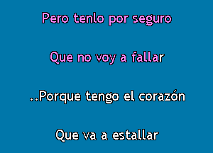 Pero tenlo por seguro

Que no voy a fallar

..Porque tengo el corazdn

Que va a estallar