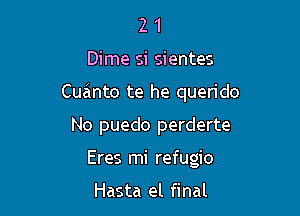 21

Dime si sientes

Cuwto te he querido

No puedo perderte
Eres mi refugio

Hasta el final