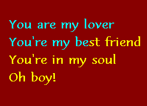 You are my lover

You're my best friend
You're in my soul

Oh boy!