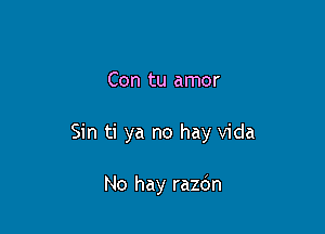 Con tu amor

Sin ti ya no hay Vida

No hay razdn