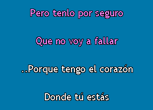 Pero tenlo por seguro

Que no voy a fallar

..Porque tengo el corazdn

Donde tu estas