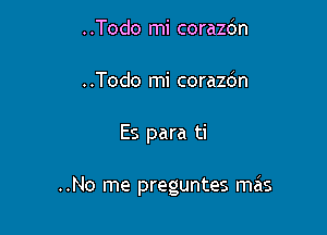 ..Todo mi corazbn
..Todo mi corazdn

Es para ti

..No me preguntes mais