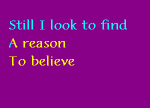 Still I look to find
A reason

To believe