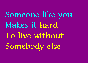 Someone like you
Makes it hard

To live without
Somebody else