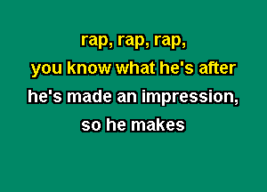 rap, rap, rap,
you know what he's after

he's made an impression,
so he makes