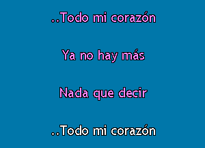 ..Todo mi corazbn

Ya no hay mas

Nada que decir

..Todo mi corazcin