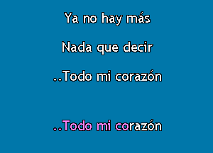 Ya no hay mas

Nada que decir

..Todo mi corazdn

..Todo mi corazdn