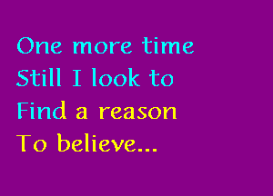 One more time
Still I look to

Find a reason
To believe...