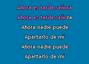 Ahora es tarde seaora
Ahora es tarde seflora
Ahora nadie puede

Apartarlo de mi

Ahora nadie puede

Apartarlo de mi