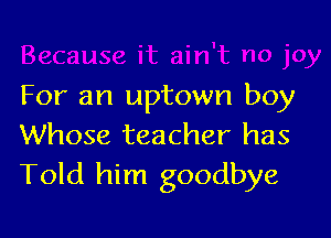For an uptown boy

Whose teacher has
Told him goodbye
