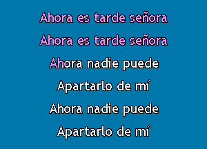 Ahora es tarde seaora
Ahora es tarde seflora
Ahora nadie puede

Apartarlo de mi

Ahora nadie puede

Apartarlo de mi