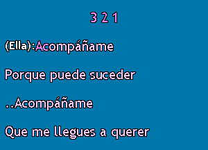 3 2 1
(Ella)2Acompar1ame

Porque puede suceder

..AcompaF1ame

Que me llegues a querer