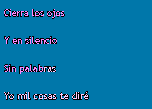 Cierra los ojos

Y en silencio

Sin palabras

Yo mil cosas te direi